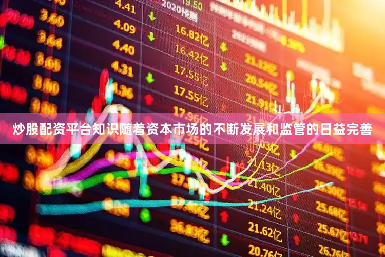 炒股配资平台知识随着资本市场的不断发展和监管的日益完善