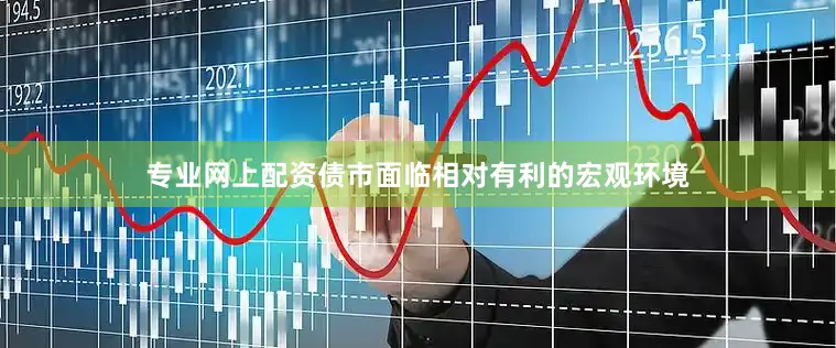 专业网上配资债市面临相对有利的宏观环境