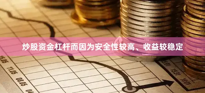 炒股资金杠杆而因为安全性较高、收益较稳定