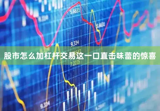 股市怎么加杠杆交易这一口直击味蕾的惊喜