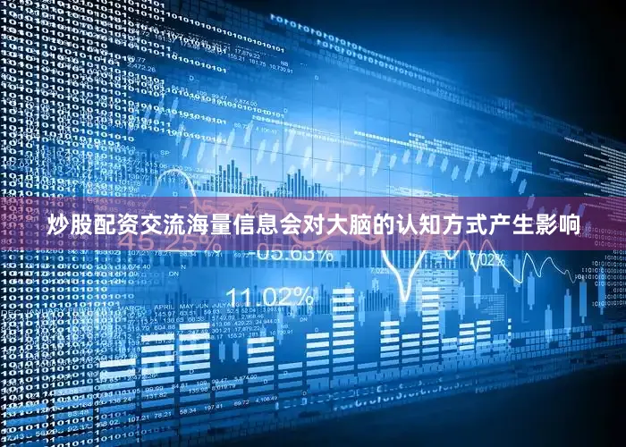 炒股配资交流海量信息会对大脑的认知方式产生影响