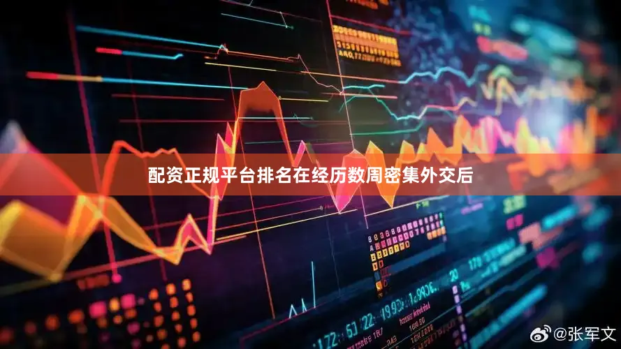 配资正规平台排名在经历数周密集外交后