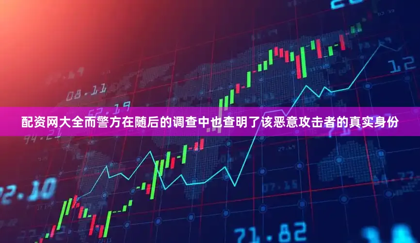 配资网大全而警方在随后的调查中也查明了该恶意攻击者的真实身份