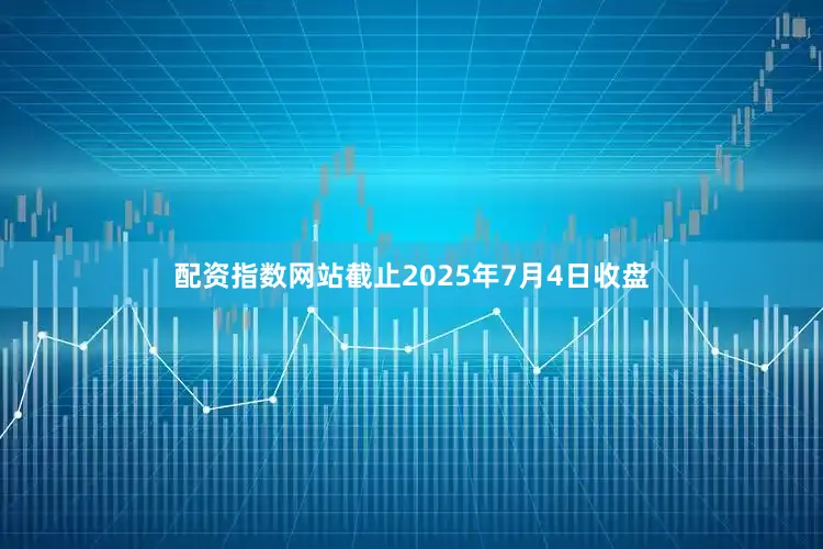 配资指数网站截止2025年7月4日收盘