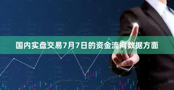国内实盘交易7月7日的资金流向数据方面