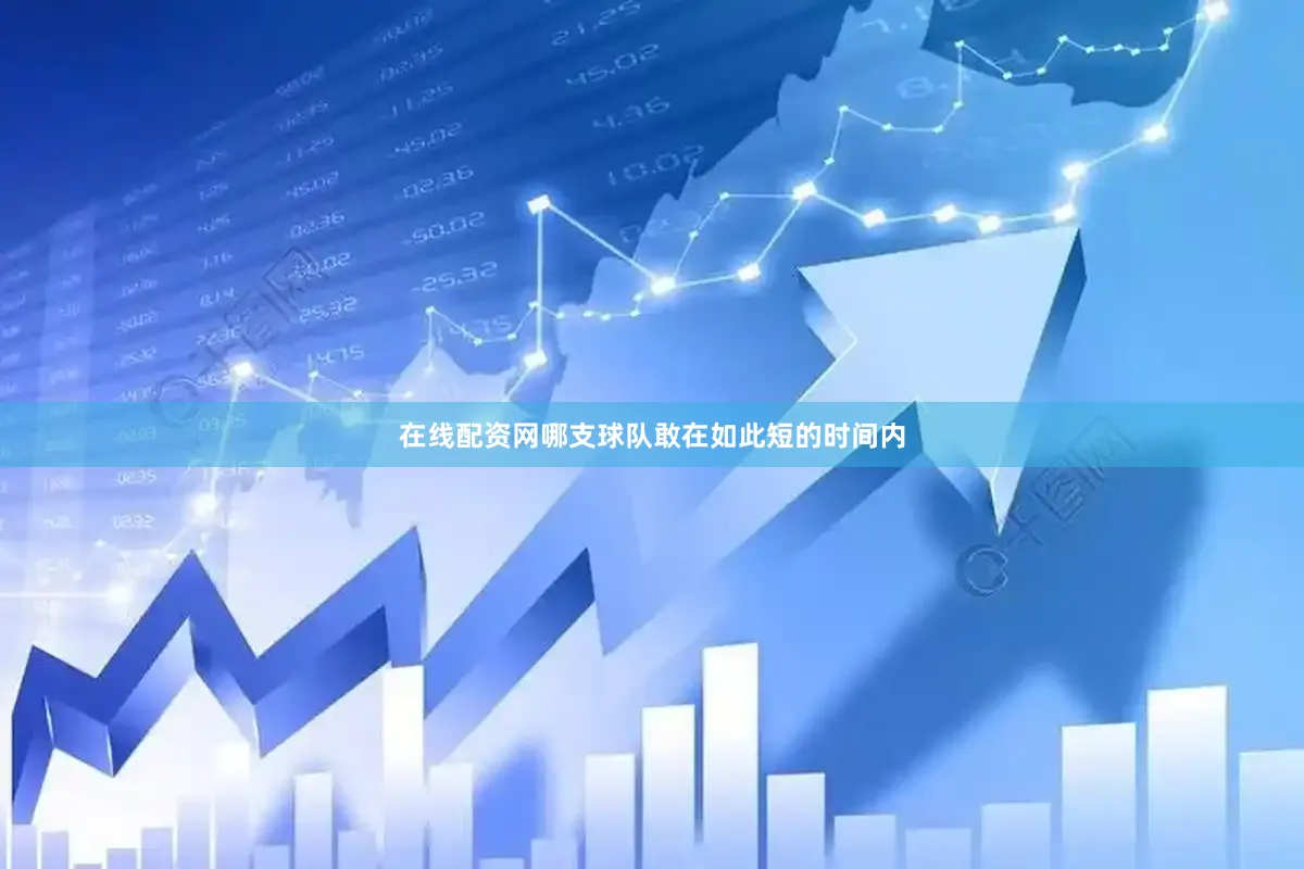 在线配资网哪支球队敢在如此短的时间内