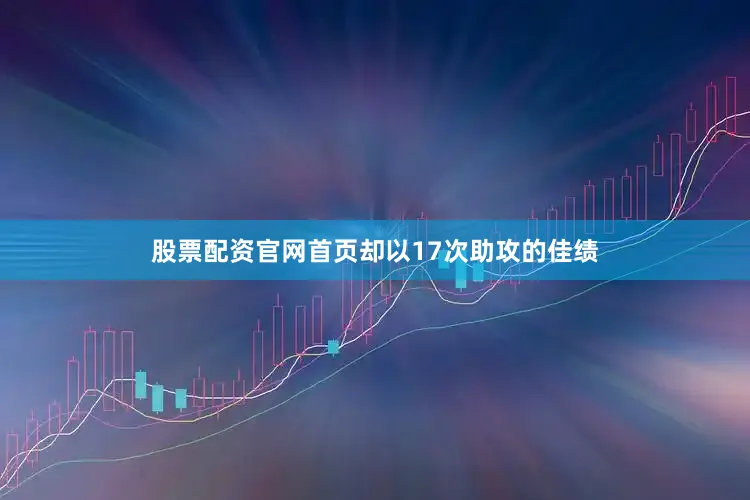 股票配资官网首页却以17次助攻的佳绩