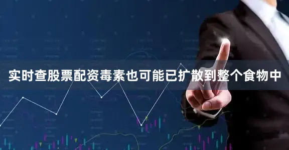 实时查股票配资毒素也可能已扩散到整个食物中