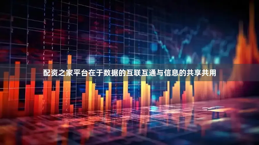 配资之家平台在于数据的互联互通与信息的共享共用