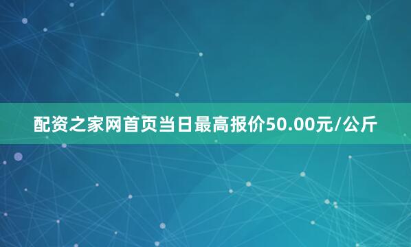 配资之家网首页当日最高报价50.00元/公斤