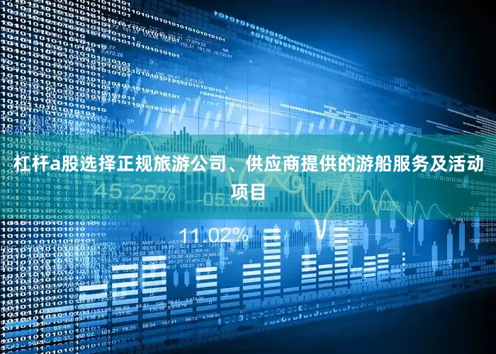 杠杆a股选择正规旅游公司、供应商提供的游船服务及活动项目