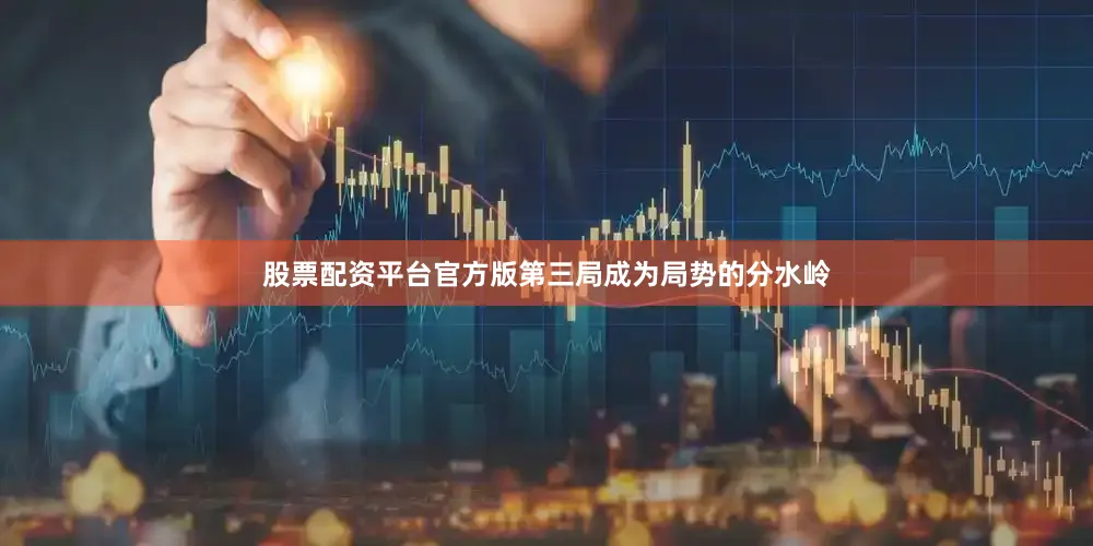股票配资平台官方版第三局成为局势的分水岭