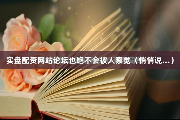 实盘配资网站论坛也绝不会被人察觉（悄悄说...）