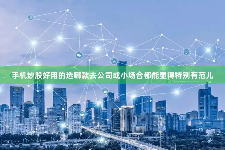 手机炒股好用的选哪款去公司或小场合都能显得特别有范儿