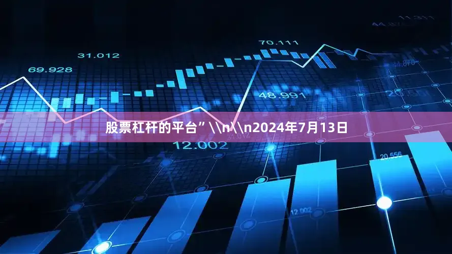 股票杠杆的平台”\n\n2024年7月13日