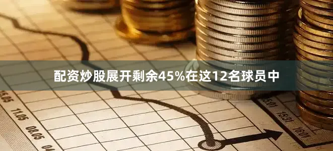 配资炒股展开剩余45%在这12名球员中