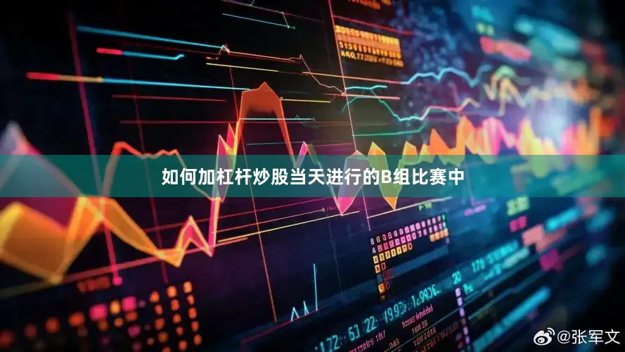 如何加杠杆炒股当天进行的B组比赛中