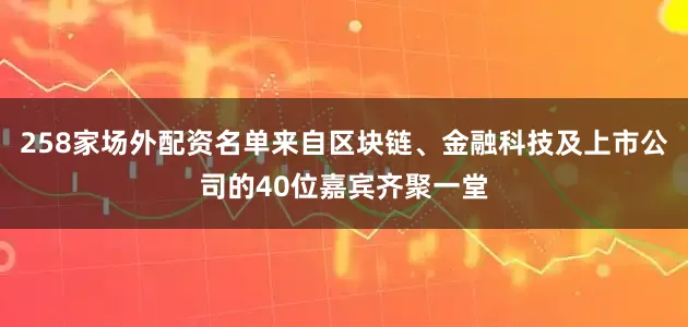 258家场外配资名单来自区块链、金融科技及上市公司的40位嘉宾齐聚一堂
