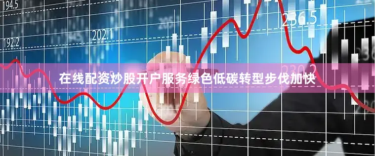 在线配资炒股开户服务绿色低碳转型步伐加快