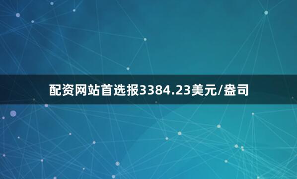 配资网站首选报3384.23美元/盎司