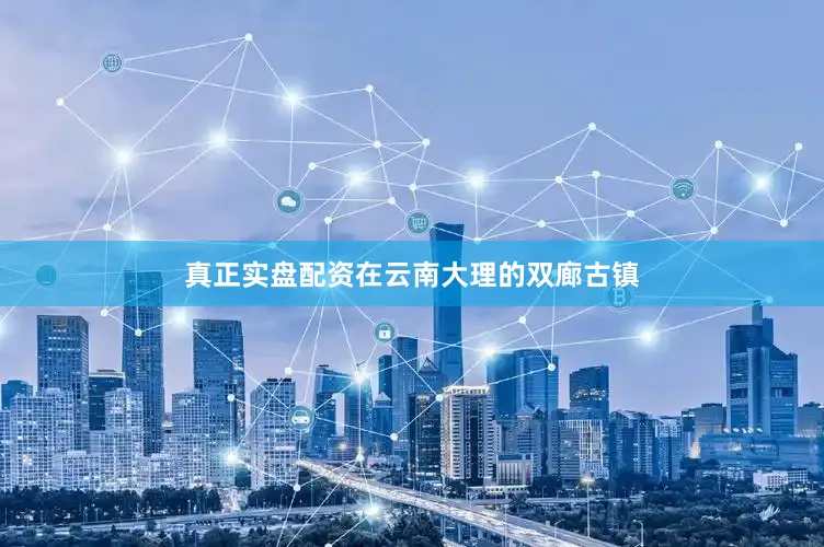 真正实盘配资在云南大理的双廊古镇