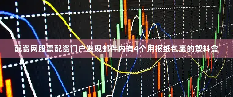 配资网股票配资门户发现邮件内有4个用报纸包裹的塑料盒