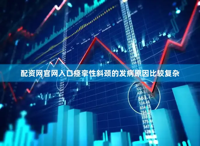 配资网官网入口痉挛性斜颈的发病原因比较复杂