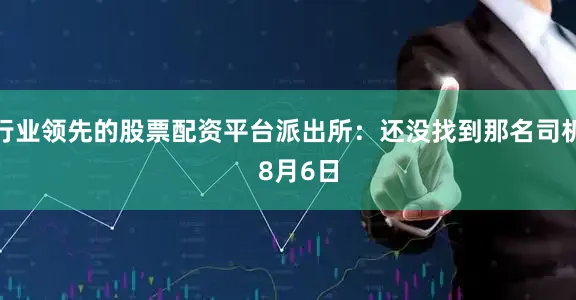 行业领先的股票配资平台派出所:还没找到那名司机 8月6日
