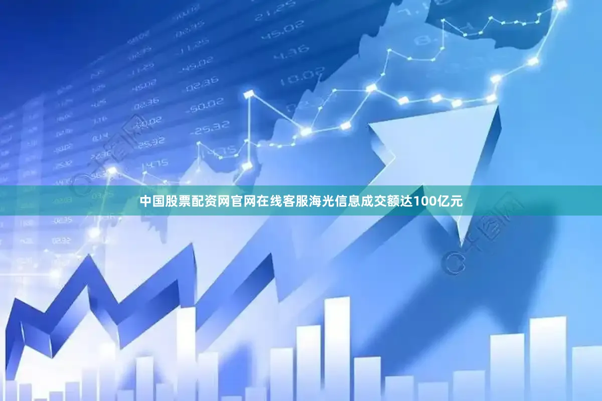 中国股票配资网官网在线客服海光信息成交额达100亿元