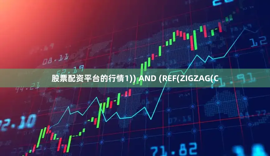 股票配资平台的行情1)) AND (REF(ZIGZAG(C