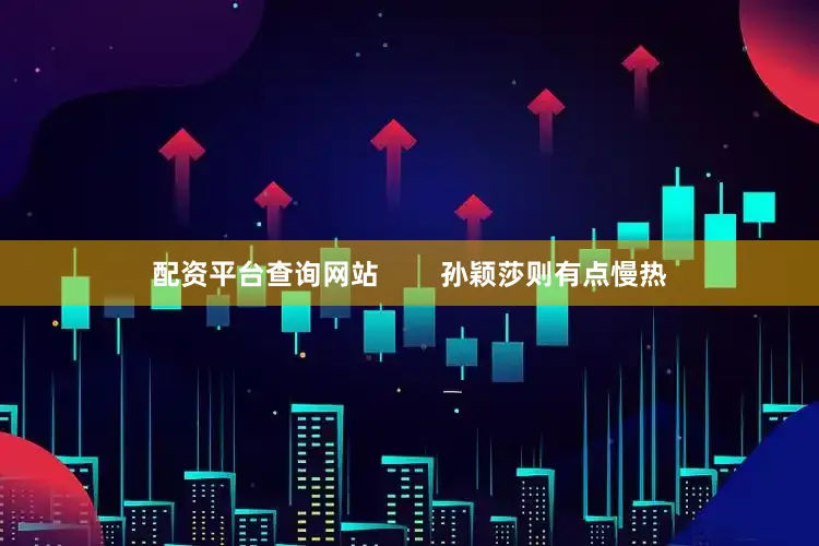 配资平台查询网站        孙颖莎则有点慢热